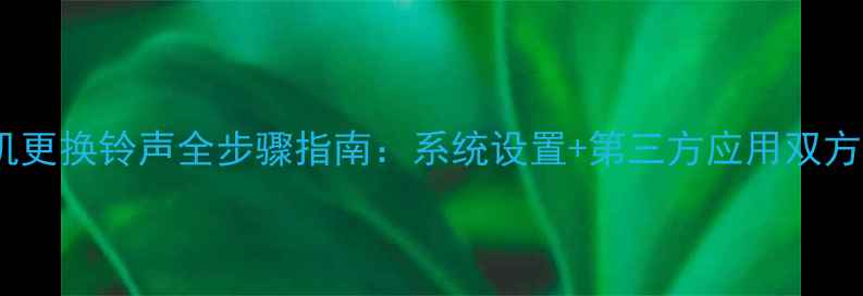 苹果手机更换铃声全步骤指南系统设置第三方应用双方法详解
