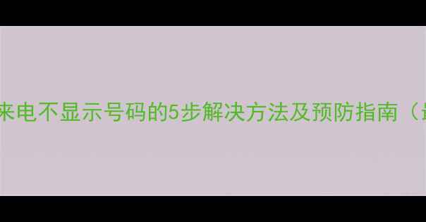 图片 苹果手机来电不显示号码的5步解决方法及预防指南（最新版）2