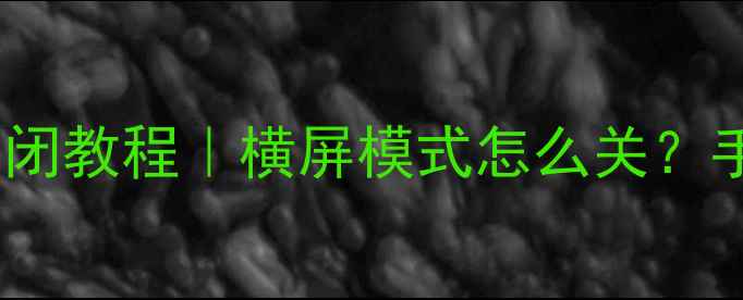 苹果手机横屏自动关闭教程横屏模式怎么关手把手教你一键搞定