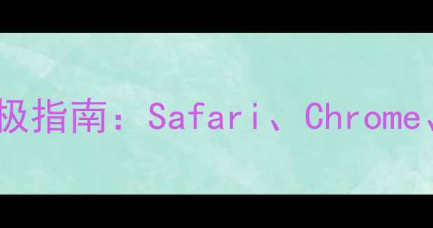 图片 苹果手机浏览器终极指南：Safari、Chrome、Firefox如何选？