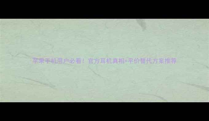 苹果手机用户必看官方耳机真相平价替代方案推荐