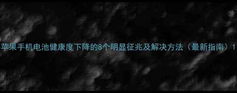 苹果手机电池健康度下降的8个明显征兆及解决方法最新指南