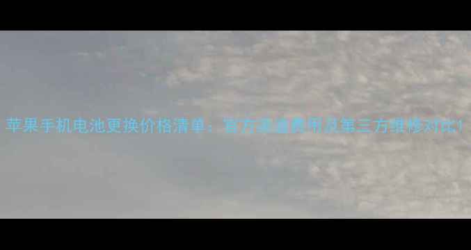 苹果手机电池更换价格清单官方渠道费用及第三方维修对比