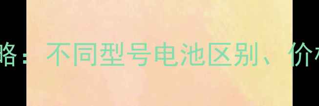 苹果手机电池更换全攻略不同型号电池区别价格对比及延长寿命技巧
