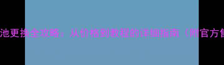 苹果手机电池更换全攻略从价格到教程的详细指南附官方售后信息