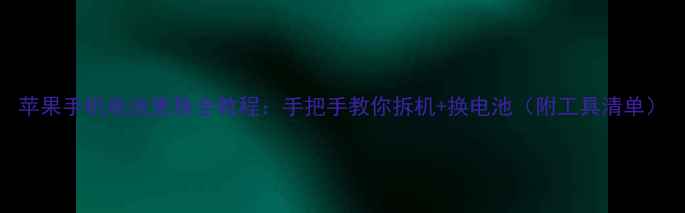 图片 苹果手机电池更换全教程：手把手教你拆机+换电池（附工具清单）