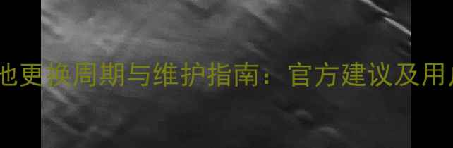 苹果手机电池更换周期与维护指南官方建议及用户注意事项