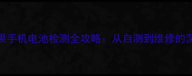 图片 苹果手机电池检测全攻略：从自测到维修的深度