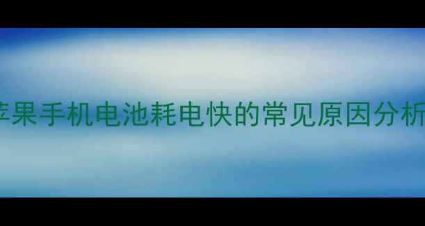 苹果手机电池耗电快的常见原因分析
