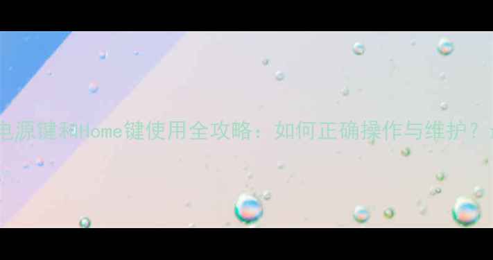 苹果手机电源键和Home键使用全攻略如何正确操作与维护最新指南