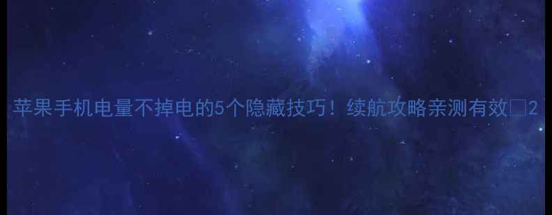苹果手机电量不掉电的5个隐藏技巧续航攻略亲测有效