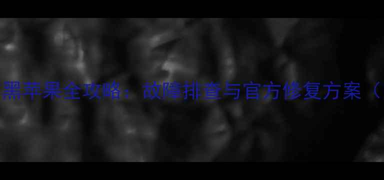 苹果手机白屏黑苹果全攻略故障排查与官方修复方案附图文教程
