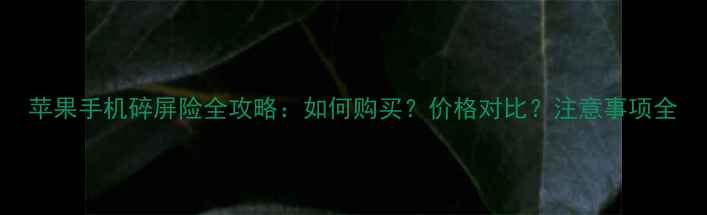图片 苹果手机碎屏险全攻略：如何购买？价格对比？注意事项全