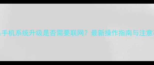 苹果手机系统升级是否需要联网最新操作指南与注意事项