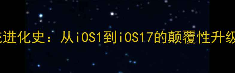 图片 苹果手机系统进化史：从iOS1到iOS17的颠覆性升级与未来展望1