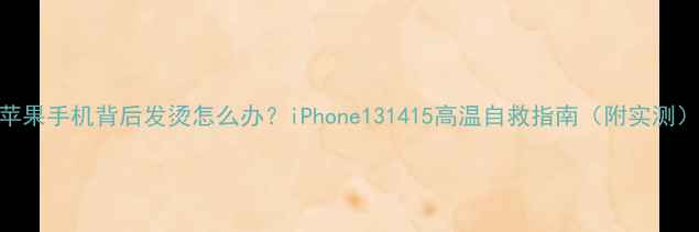 苹果手机背后发烫怎么办iPhone131415高温自救指南附实测