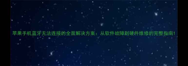 图片 苹果手机蓝牙无法连接的全面解决方案：从软件故障到硬件维修的完整指南1