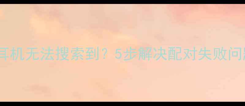 苹果手机蓝牙耳机无法搜索到5步解决配对失败问题附图解