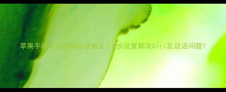 苹果手机语音控制总误触发5步设置解决Siri乱说话问题