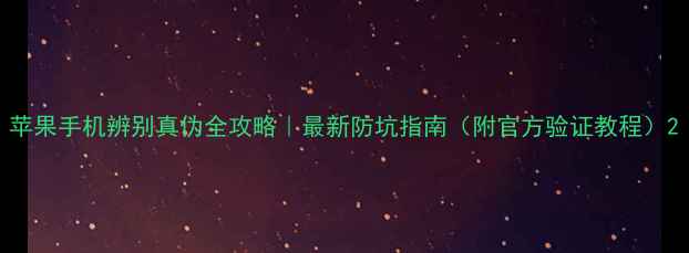 图片 苹果手机辨别真伪全攻略｜最新防坑指南（附官方验证教程）2