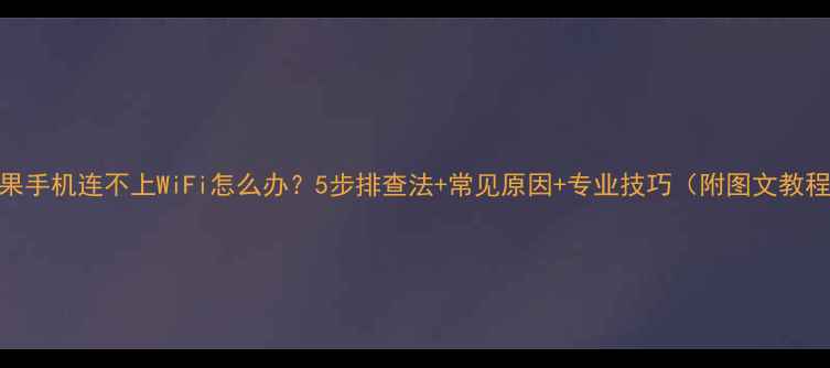 图片 苹果手机连不上WiFi怎么办？5步排查法+常见原因+专业技巧（附图文教程）