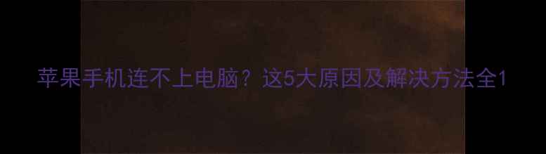 苹果手机连不上电脑这5大原因及解决方法全