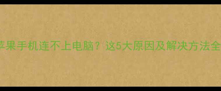 图片 苹果手机连不上电脑？这5大原因及解决方法全2