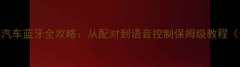 图片 苹果手机连接汽车蓝牙全攻略：从配对到语音控制保姆级教程（含故障排查）