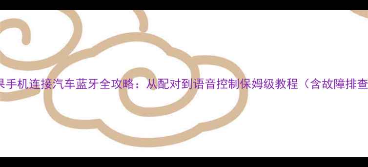 图片 苹果手机连接汽车蓝牙全攻略：从配对到语音控制保姆级教程（含故障排查）2