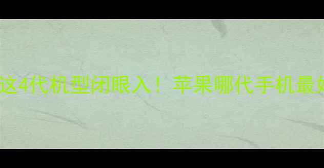 图片 苹果手机选购指南亲测这4代机型闭眼入！苹果哪代手机最好用？看完这篇不踩坑2
