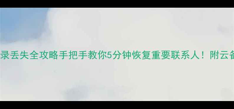 图片 苹果手机通讯录丢失全攻略手把手教你5分钟恢复重要联系人！附云备份避坑指南2