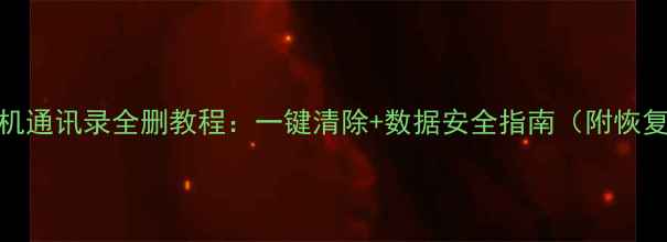 图片 苹果手机通讯录全删教程：一键清除+数据安全指南（附恢复方法）