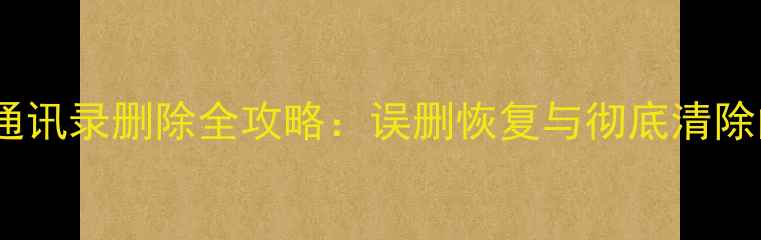 图片 苹果手机通讯录删除全攻略：误删恢复与彻底清除的5种方法