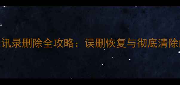 苹果手机通讯录删除全攻略误删恢复与彻底清除的5种方法