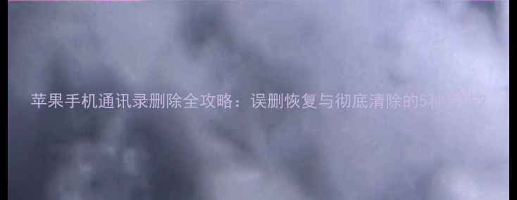 图片 苹果手机通讯录删除全攻略：误删恢复与彻底清除的5种方法2