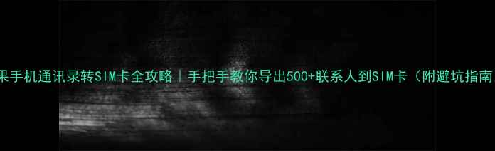 图片 苹果手机通讯录转SIM卡全攻略｜手把手教你导出500+联系人到SIM卡（附避坑指南）2