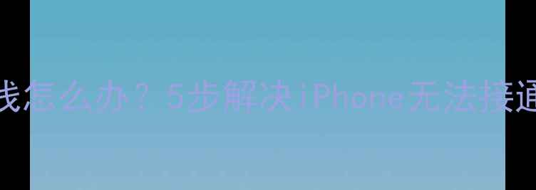 苹果手机通话占线怎么办5步解决iPhone无法接通问题及预防指南