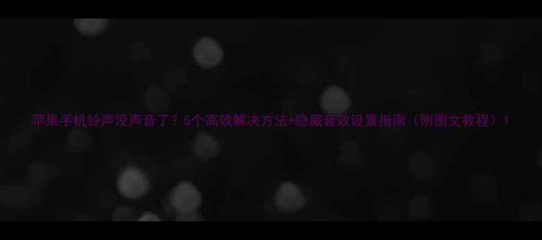 图片 苹果手机铃声没声音了？5个高效解决方法+隐藏音效设置指南（附图文教程）1