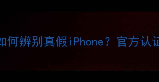 图片 苹果手机防伪指南：如何辨别真假iPhone？官方认证+消费者自检全攻略2