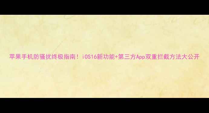 图片 苹果手机防骚扰终极指南！iOS16新功能+第三方App双重拦截方法大公开