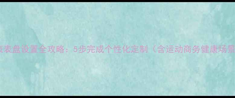 图片 苹果手表表盘设置全攻略：5步完成个性化定制（含运动商务健康场景模板）1