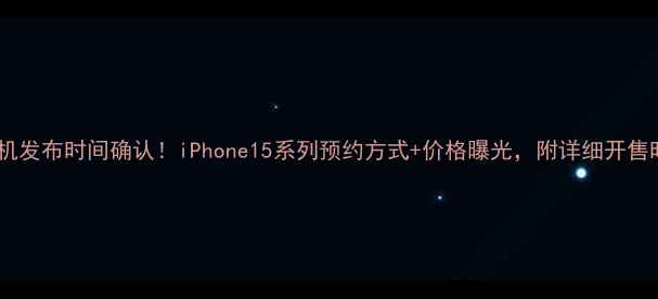 苹果新机发布时间确认iPhone15系列预约方式价格曝光附详细开售时间表