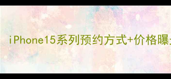 图片 苹果新机发布时间确认！iPhone15系列预约方式+价格曝光，附详细开售时间表2