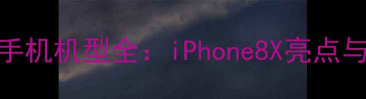 苹果最新手机机型全iPhone8X亮点与选购指南
