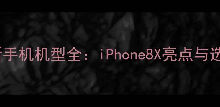 图片 苹果最新手机机型全：iPhone8X亮点与选购指南1