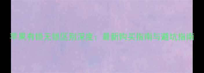 苹果有锁无锁区别深度最新购买指南与避坑指南