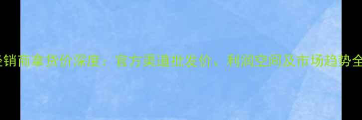 图片 苹果经销商拿货价深度：官方渠道批发价、利润空间及市场趋势全公开1