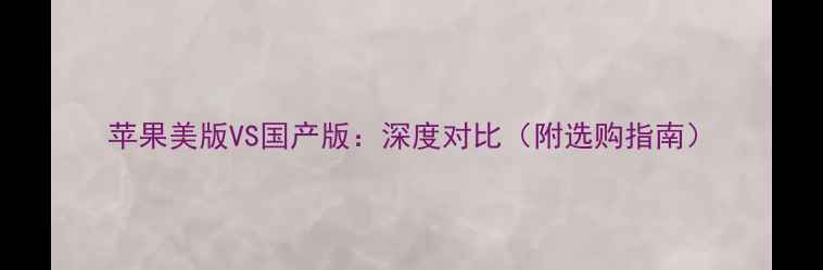 图片 苹果美版VS国产版：深度对比（附选购指南）
