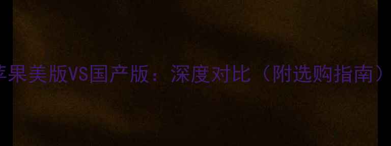 图片 苹果美版VS国产版：深度对比（附选购指南）1