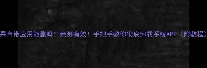图片 苹果自带应用能删吗？亲测有效！手把手教你彻底卸载系统APP（附教程）1